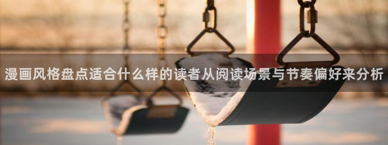 免费漫画国漫推荐:漫画风格盘点适合什么样的读者从阅读场景与节奏偏好来分析