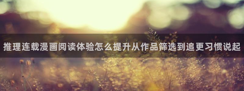 免费漫画精品漫画：推理连载漫画阅读体验怎么提升从作品筛选到追更习惯说起