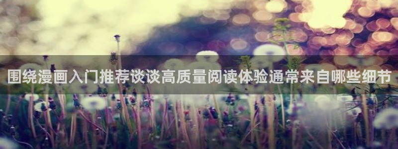 免费漫画热门漫画推荐：围绕漫画入门推荐谈谈高质量阅读体验通常来自哪些细节
