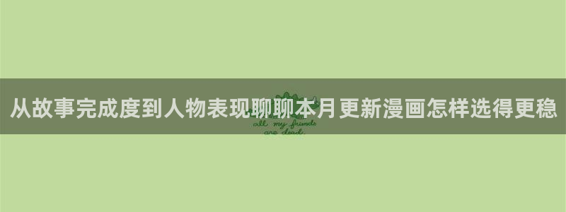 免费漫画网页导航:从故事完成度到人物表现聊聊本月更新漫画怎样选得更稳
