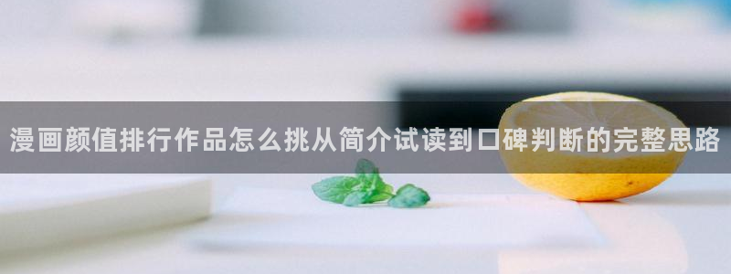 免费漫画在线免费阅读：漫画颜值排行作品怎么挑从简介试读到口碑判断的完整思路