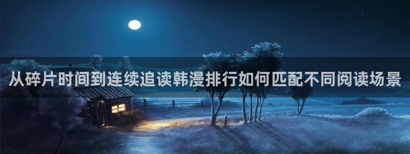 免费漫画校园漫画：从碎片时间到连续追读韩漫排行如何匹配不同阅读场景