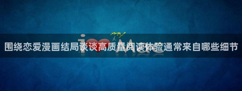 免费漫画阅读页面：围绕恋爱漫画结局谈谈高质量阅读体验通常来自哪些细节