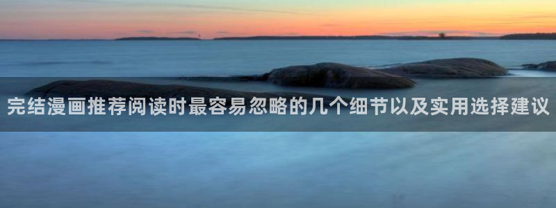 免费漫画在线漫画入口：完结漫画推荐阅读时最容易忽略的几个细节以及实用选择建议