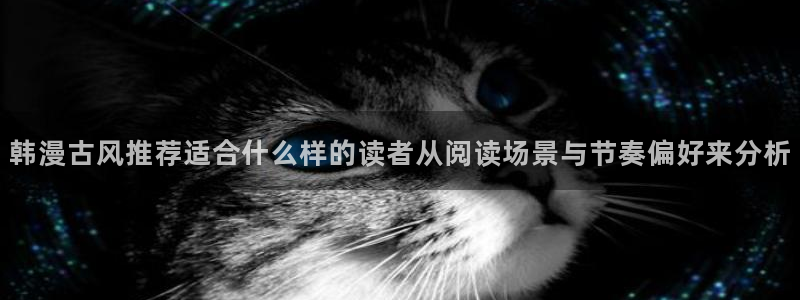 免费漫画网站入口:韩漫古风推荐适合什么样的读者从阅读场景与节奏偏好来分析