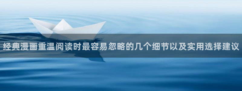 免费漫画在线阅读：经典漫画重温阅读时最容易忽略的几个细节以及实用选择建议