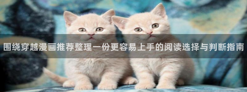 漫画免费阅读:围绕穿越漫画推荐整理一份更容易上手的阅读选择与判断指南