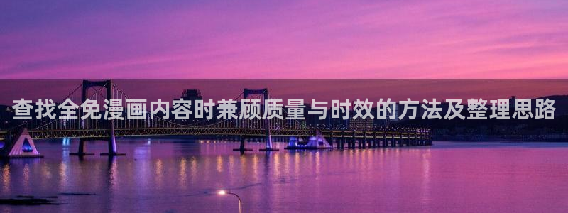 免费漫画好看的漫画:查找全免漫画内容时兼顾质量与时效的方法及整理思路