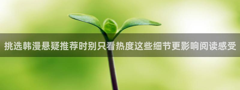 免费漫画入口大全：挑选韩漫悬疑推荐时别只看热度这些细节更影响阅读感受