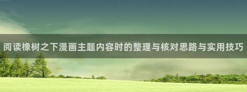 免费漫画排行榜：阅读橡树之下漫画主题内容时的整理与核对思路与实用技巧